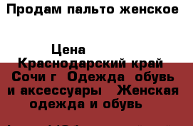 Продам пальто женское › Цена ­ 1 000 - Краснодарский край, Сочи г. Одежда, обувь и аксессуары » Женская одежда и обувь   